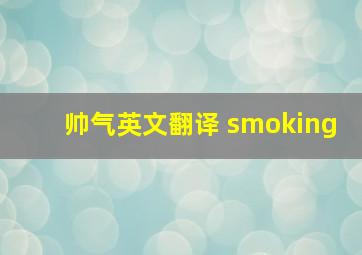 帅气英文翻译 smoking